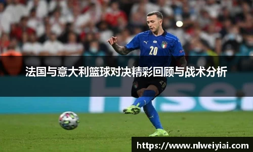 法国与意大利篮球对决精彩回顾与战术分析