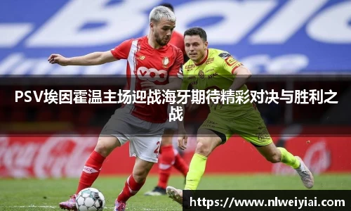 PSV埃因霍温主场迎战海牙期待精彩对决与胜利之战