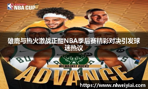 雄鹿与热火激战正酣NBA季后赛精彩对决引发球迷热议