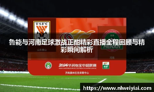 鲁能与河南足球激战正酣精彩直播全程回顾与精彩瞬间解析