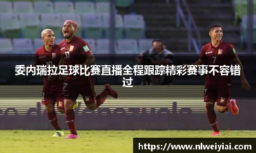 委内瑞拉足球比赛直播全程跟踪精彩赛事不容错过