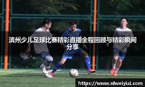 滨州少儿足球比赛精彩直播全程回顾与精彩瞬间分享
