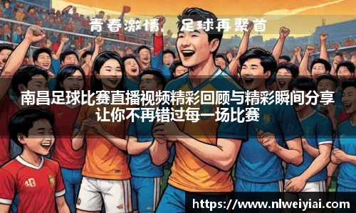 南昌足球比赛直播视频精彩回顾与精彩瞬间分享让你不再错过每一场比赛
