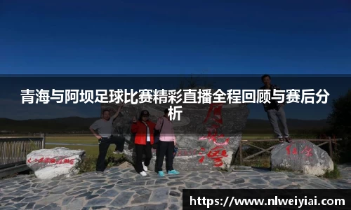 青海与阿坝足球比赛精彩直播全程回顾与赛后分析
