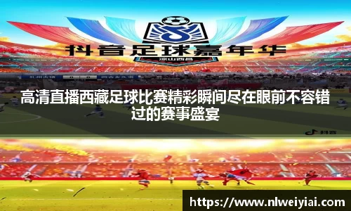 高清直播西藏足球比赛精彩瞬间尽在眼前不容错过的赛事盛宴