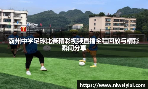 霸州中学足球比赛精彩视频直播全程回放与精彩瞬间分享