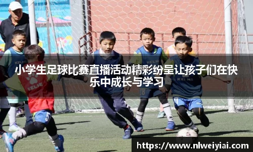 小学生足球比赛直播活动精彩纷呈让孩子们在快乐中成长与学习