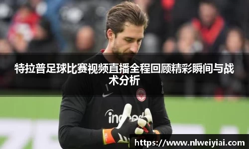 特拉普足球比赛视频直播全程回顾精彩瞬间与战术分析