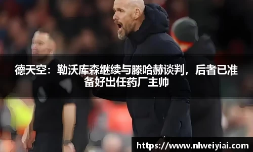 德天空：勒沃库森继续与滕哈赫谈判，后者已准备好出任药厂主帅