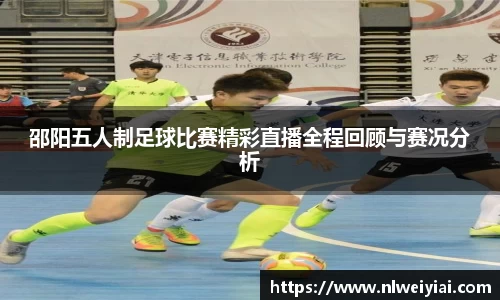 邵阳五人制足球比赛精彩直播全程回顾与赛况分析