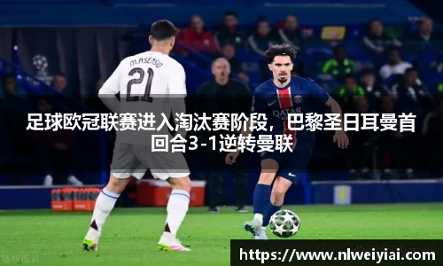 足球欧冠联赛进入淘汰赛阶段，巴黎圣日耳曼首回合3-1逆转曼联