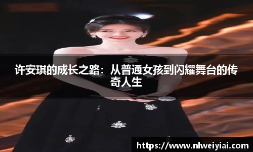许安琪的成长之路：从普通女孩到闪耀舞台的传奇人生