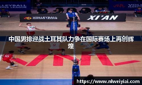 中国男排迎战土耳其队力争在国际赛场上再创辉煌