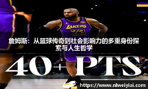 詹姆斯：从篮球传奇到社会影响力的多重身份探索与人生哲学