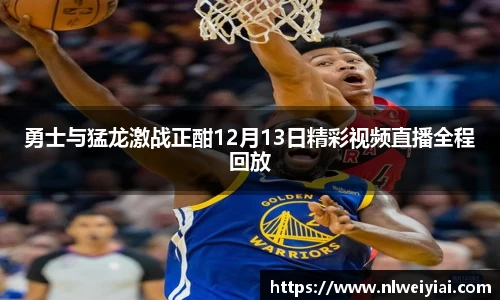 勇士与猛龙激战正酣12月13日精彩视频直播全程回放