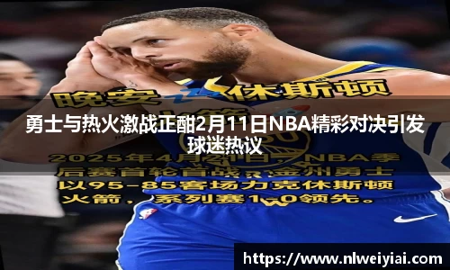 勇士与热火激战正酣2月11日NBA精彩对决引发球迷热议