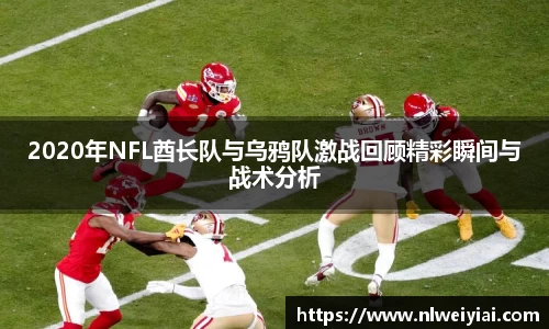 2020年NFL酋长队与乌鸦队激战回顾精彩瞬间与战术分析