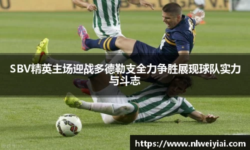 SBV精英主场迎战多德勒支全力争胜展现球队实力与斗志