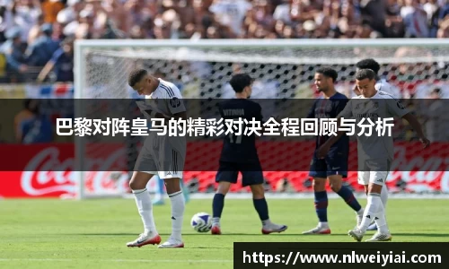 巴黎对阵皇马的精彩对决全程回顾与分析
