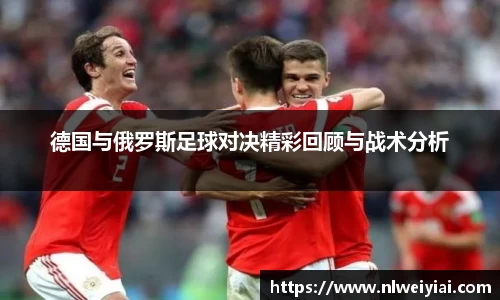 德国与俄罗斯足球对决精彩回顾与战术分析
